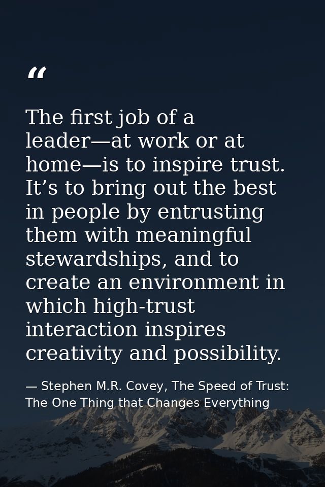 The first job of a leader—at work or at home—is to inspire trust. It’s to bring out the best in people by entrusting the — Stephen M.R. Covey, The Speed of Trust: The One Thing that Changes Everything