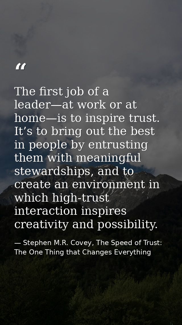 The first job of a leader—at work or at home—is to inspire trust. It’s to bring out the best in people by entrusting the — Stephen M.R. Covey, The Speed of Trust: The One Thing that Changes Everything