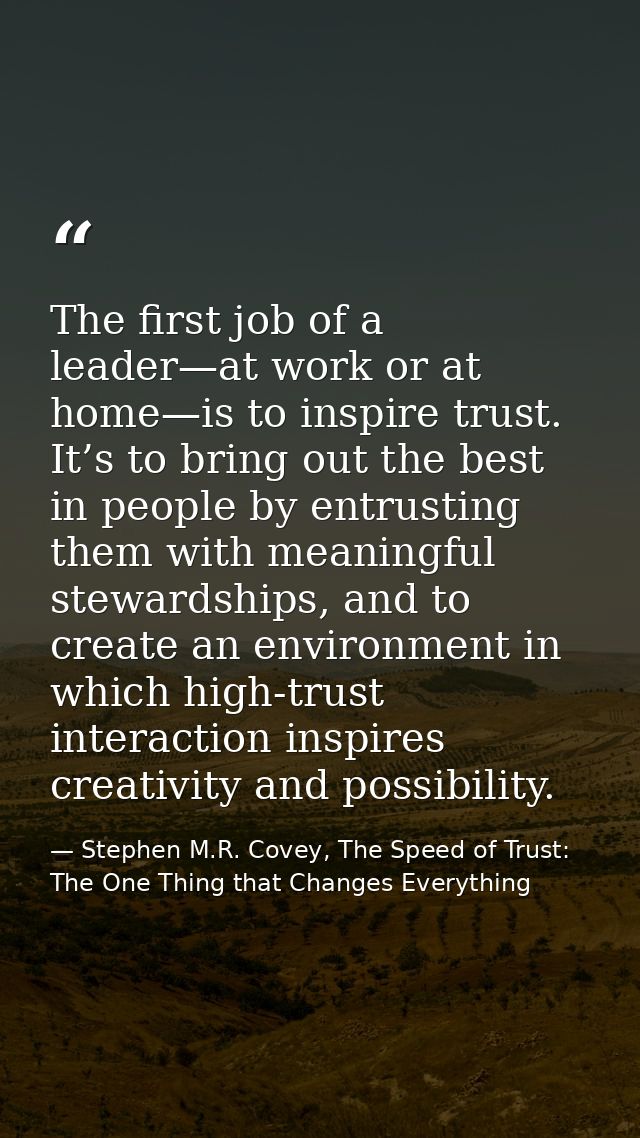 The first job of a leader—at work or at home—is to inspire trust. It’s to bring out the best in people by entrusting the — Stephen M.R. Covey, The Speed of Trust: The One Thing that Changes Everything