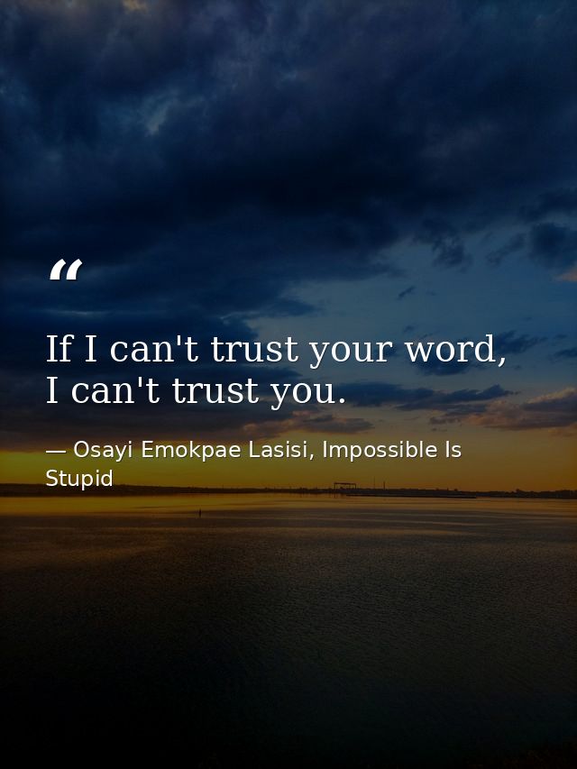 If I can't trust your word, I can't trust you. — Osayi Emokpae Lasisi, Impossible Is Stupid
