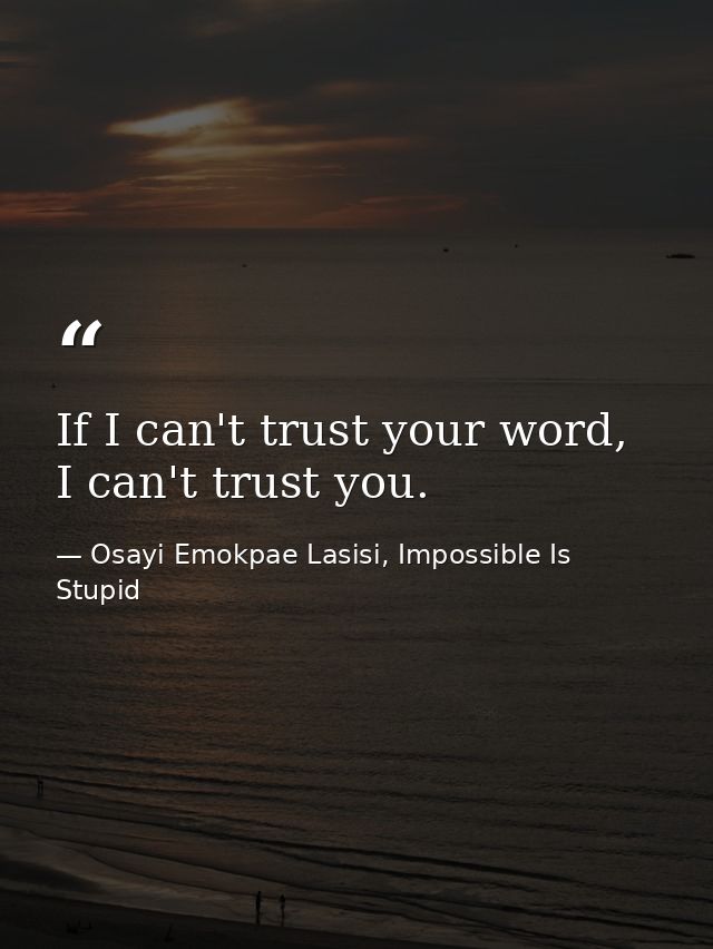 If I can't trust your word, I can't trust you. — Osayi Emokpae Lasisi, Impossible Is Stupid