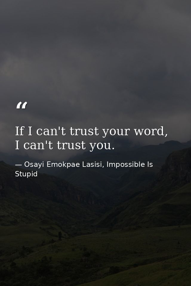 If I can't trust your word, I can't trust you. — Osayi Emokpae Lasisi, Impossible Is Stupid