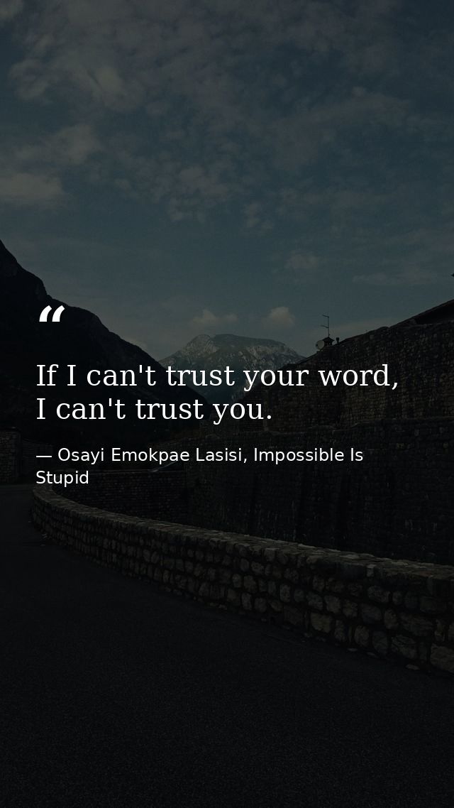 If I can't trust your word, I can't trust you. — Osayi Emokpae Lasisi, Impossible Is Stupid