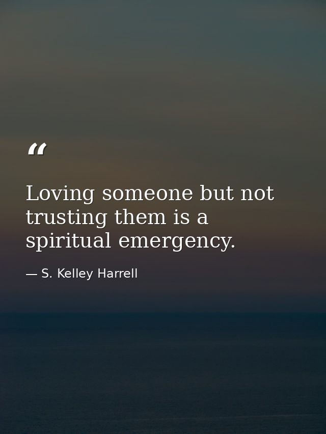 Loving someone but not trusting them is a spiritual emergency. — S. Kelley Harrell