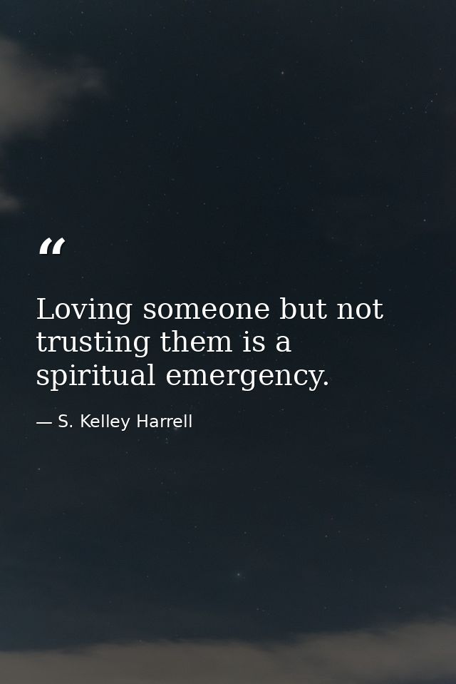 Loving someone but not trusting them is a spiritual emergency. — S. Kelley Harrell