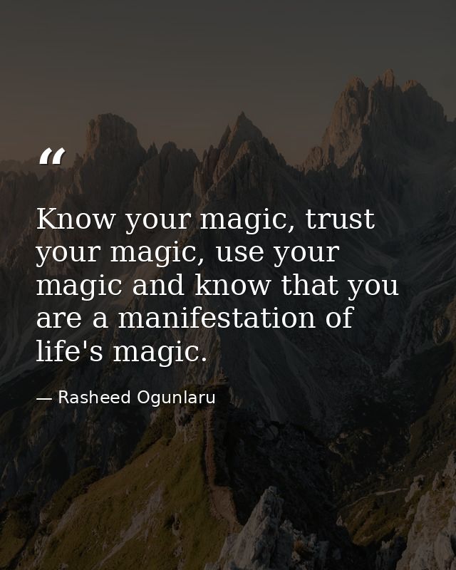 Know your magic, trust your magic, use your magic and know that you are a manifestation of life's magic. — Rasheed Ogunlaru