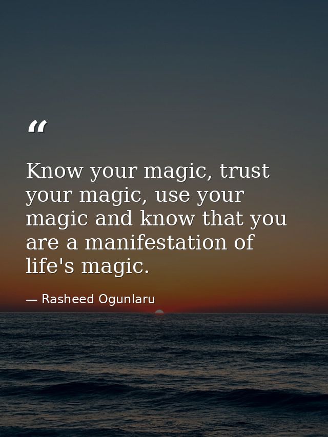 Know your magic, trust your magic, use your magic and know that you are a manifestation of life's magic. — Rasheed Ogunlaru