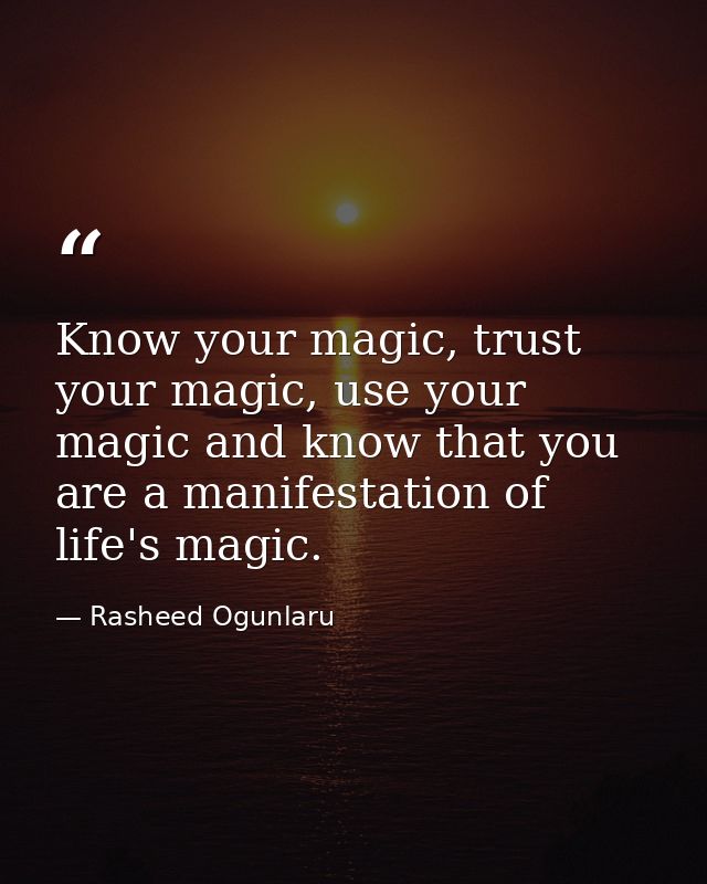 Know your magic, trust your magic, use your magic and know that you are a manifestation of life's magic. — Rasheed Ogunlaru