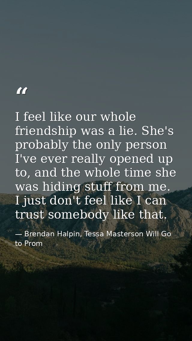 I feel like our whole friendship was a lie. She's probably the only person I've ever really opened up to, and the whole  — Brendan Halpin, Tessa Masterson Will Go to Prom