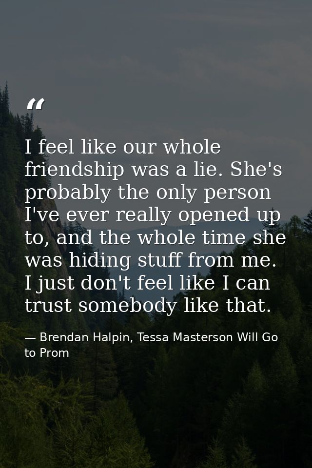 I feel like our whole friendship was a lie. She's probably the only person I've ever really opened up to, and the whole  — Brendan Halpin, Tessa Masterson Will Go to Prom