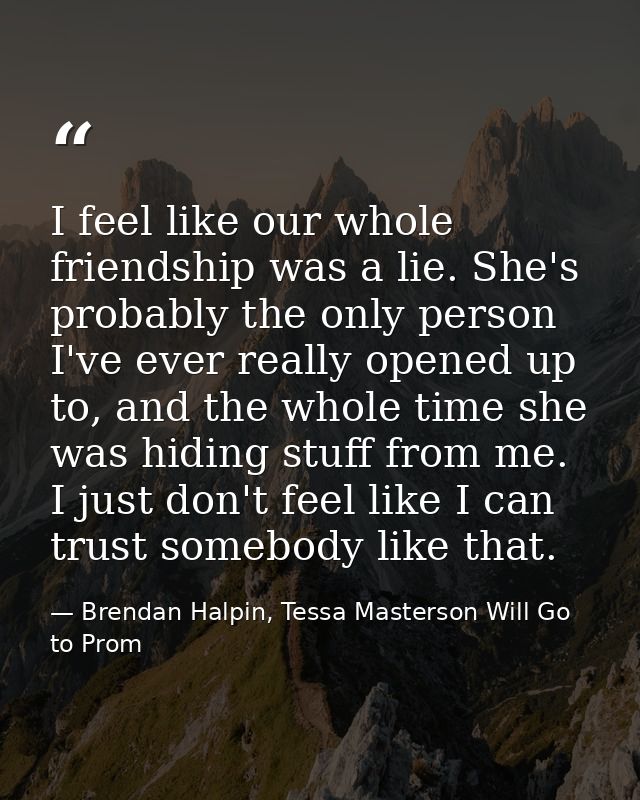 I feel like our whole friendship was a lie. She's probably the only person I've ever really opened up to, and the whole  — Brendan Halpin, Tessa Masterson Will Go to Prom