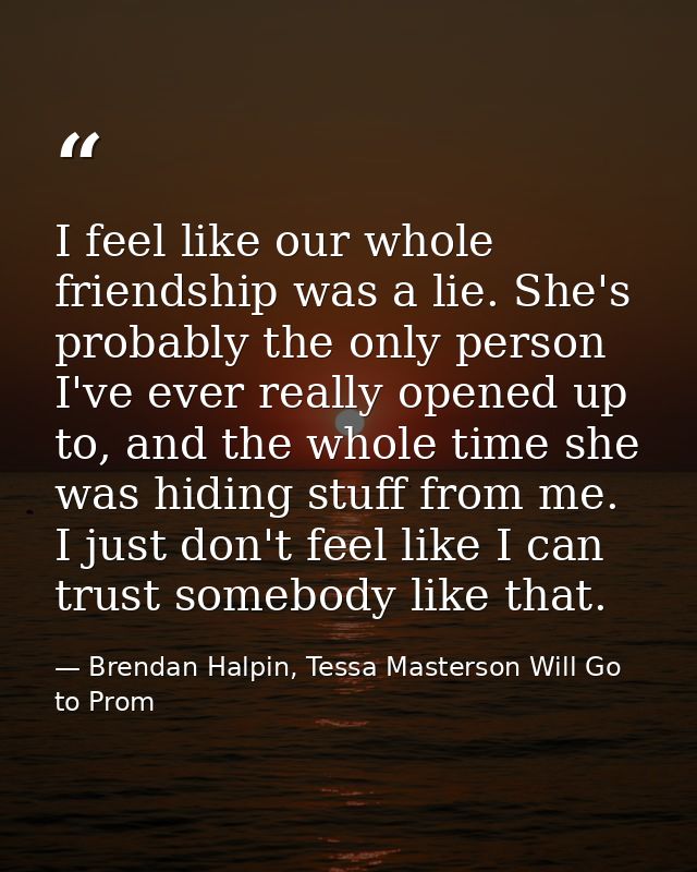 I feel like our whole friendship was a lie. She's probably the only person I've ever really opened up to, and the whole  — Brendan Halpin, Tessa Masterson Will Go to Prom