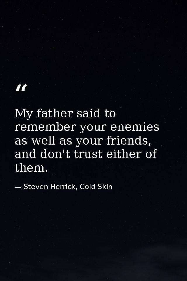 My father said to remember your enemies as well as your friends, and don't trust either of them. — Steven Herrick, Cold Skin