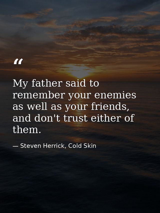 My father said to remember your enemies as well as your friends, and don't trust either of them. — Steven Herrick, Cold Skin