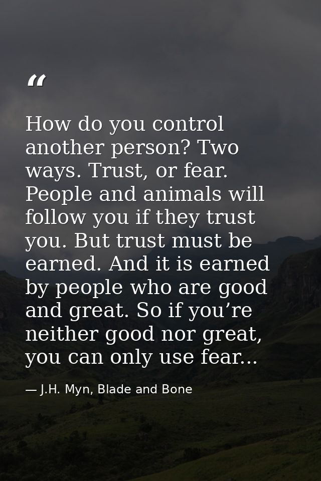 How do you control another person? Two ways. Trust, or fear. People and animals will follow you if they trust you. But t — J.H. Myn, Blade and Bone