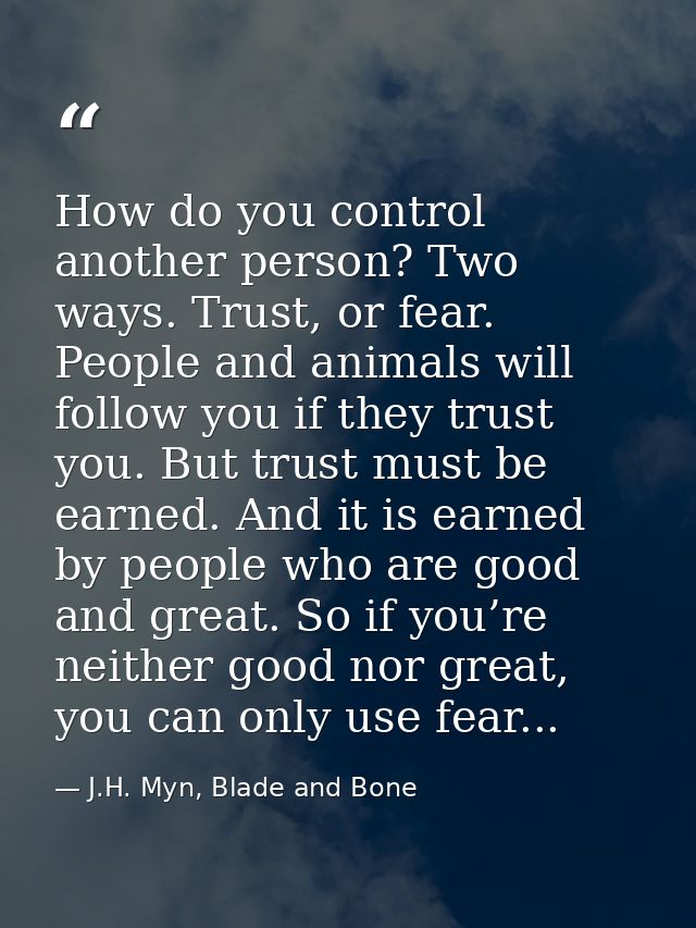 How do you control another person? Two ways. Trust, or fear. People and animals will follow you if they trust you. But t — J.H. Myn, Blade and Bone