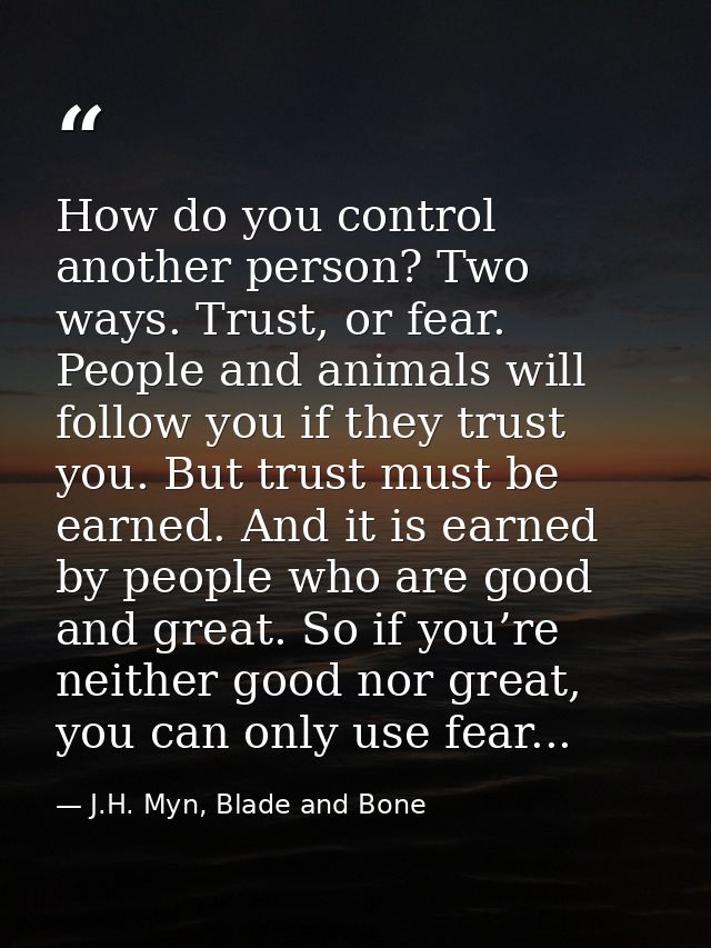 How do you control another person? Two ways. Trust, or fear. People and animals will follow you if they trust you. But t — J.H. Myn, Blade and Bone