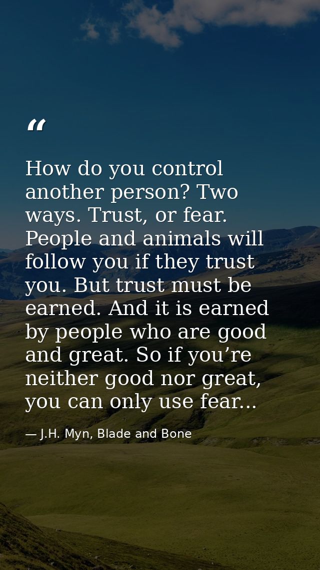 How do you control another person? Two ways. Trust, or fear. People and animals will follow you if they trust you. But t — J.H. Myn, Blade and Bone