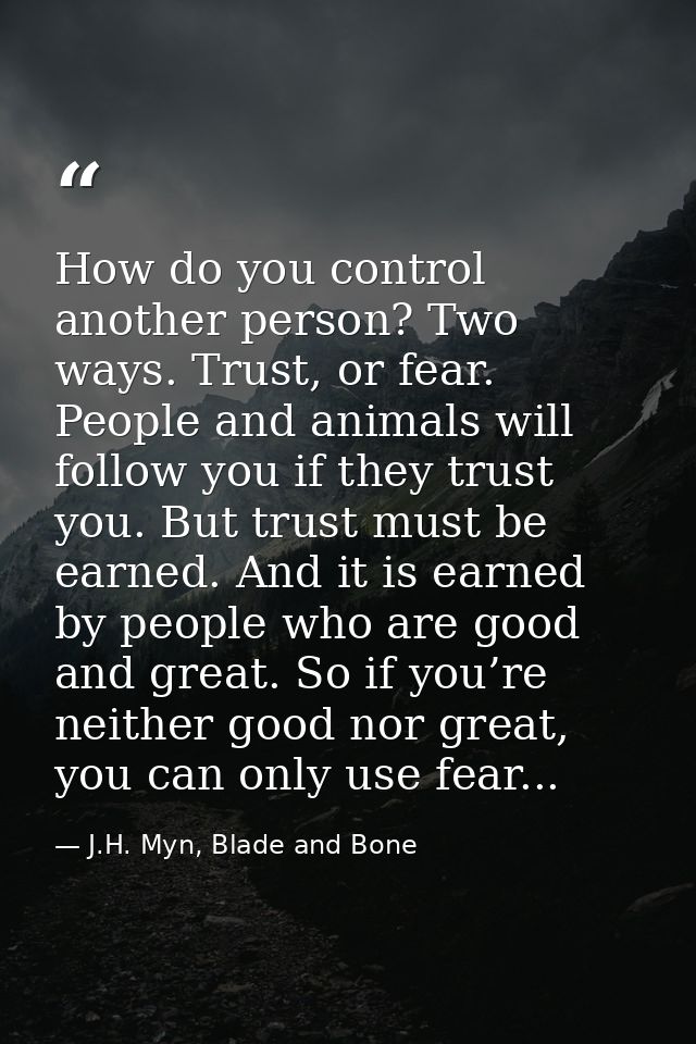 How do you control another person? Two ways. Trust, or fear. People and animals will follow you if they trust you. But t — J.H. Myn, Blade and Bone