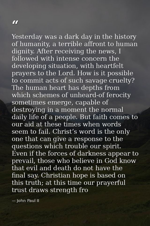 Yesterday was a dark day in the history of humanity, a terrible affront to human dignity. After receiving the news, I fo — John Paul II
