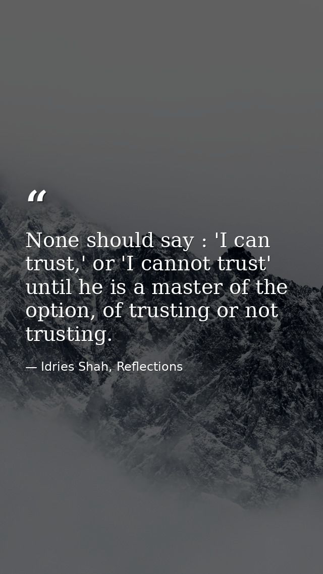 None should say : 'I can trust,' or 'I cannot trust' until he is a master of the option, of trusting or not trusting. — Idries Shah, Reflections