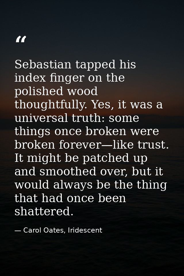 Sebastian tapped his index finger on the polished wood thoughtfully. Yes, it was a universal truth: some things once bro — Carol Oates, Iridescent