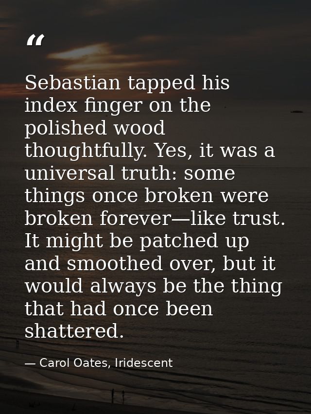 Sebastian tapped his index finger on the polished wood thoughtfully. Yes, it was a universal truth: some things once bro — Carol Oates, Iridescent