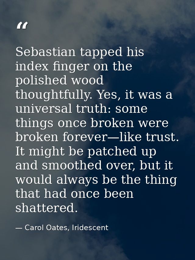 Sebastian tapped his index finger on the polished wood thoughtfully. Yes, it was a universal truth: some things once bro — Carol Oates, Iridescent