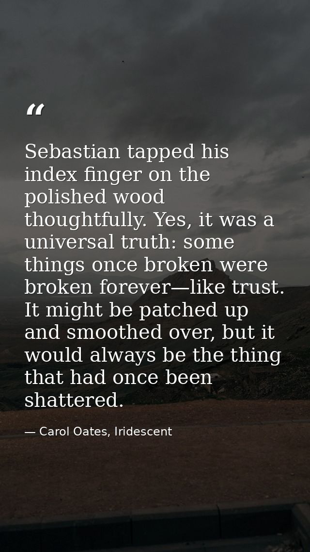Sebastian tapped his index finger on the polished wood thoughtfully. Yes, it was a universal truth: some things once bro — Carol Oates, Iridescent