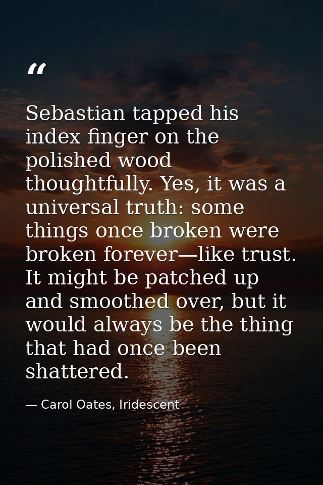 Sebastian tapped his index finger on the polished wood thoughtfully. Yes, it was a universal truth: some things once bro — Carol Oates, Iridescent