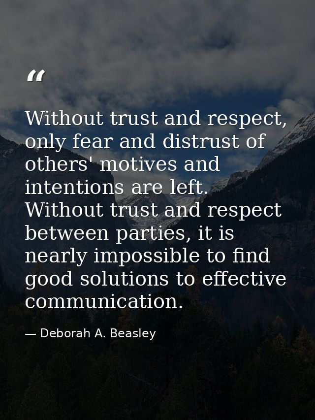 Without trust and respect, only fear and distrust of others' motives and intentions are left. Without trust and respect  — Deborah A. Beasley