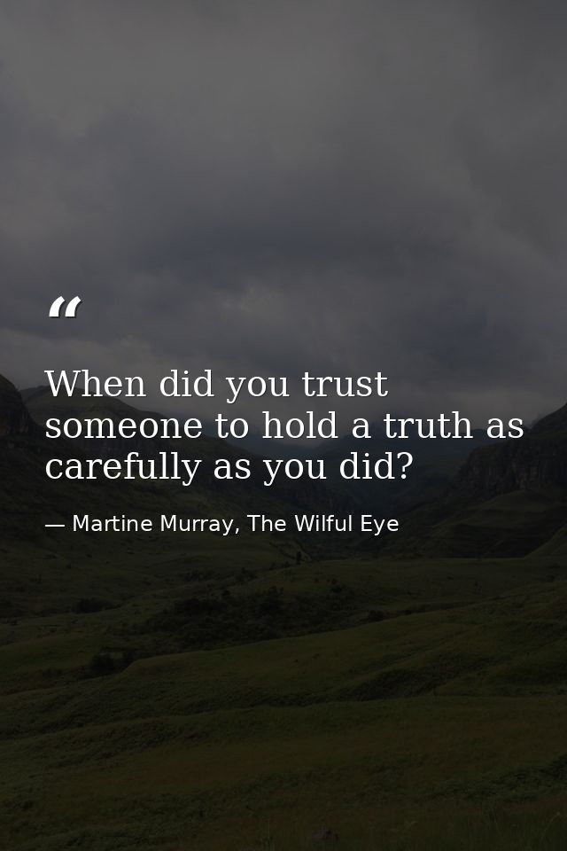 When did you trust someone to hold a truth as carefully as you did? — Martine Murray, The Wilful Eye
