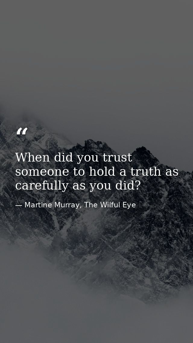 When did you trust someone to hold a truth as carefully as you did? — Martine Murray, The Wilful Eye