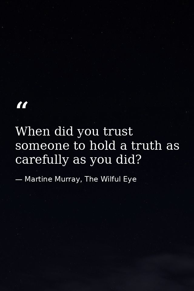 When did you trust someone to hold a truth as carefully as you did? — Martine Murray, The Wilful Eye