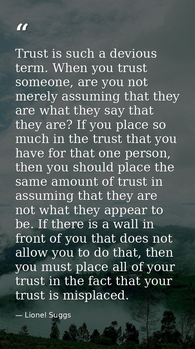 Trust is such a devious term. When you trust someone, are you not merely assuming that they are what they say that they  — Lionel Suggs