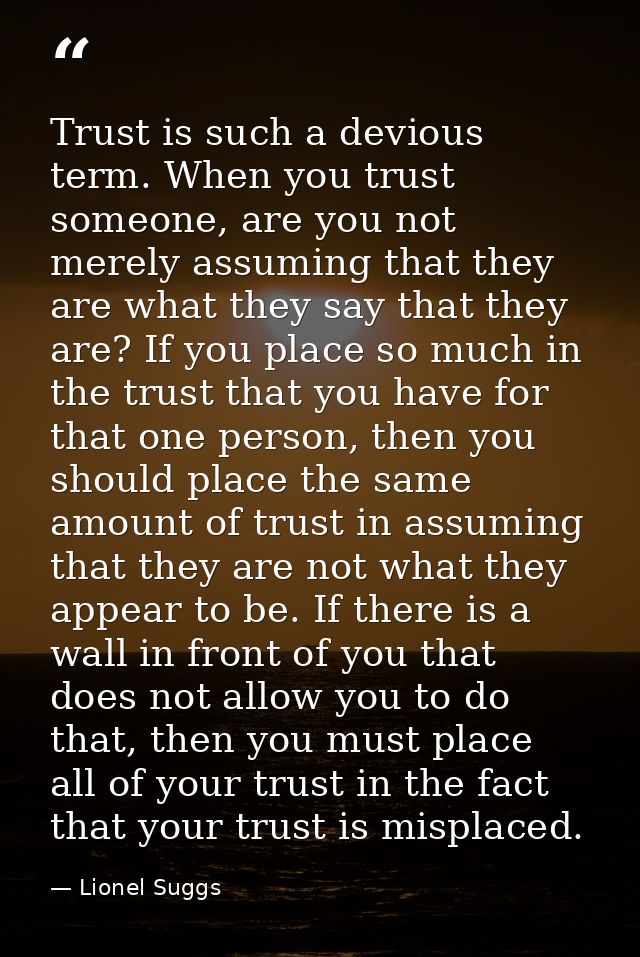 Trust is such a devious term. When you trust someone, are you not merely assuming that they are what they say that they  — Lionel Suggs