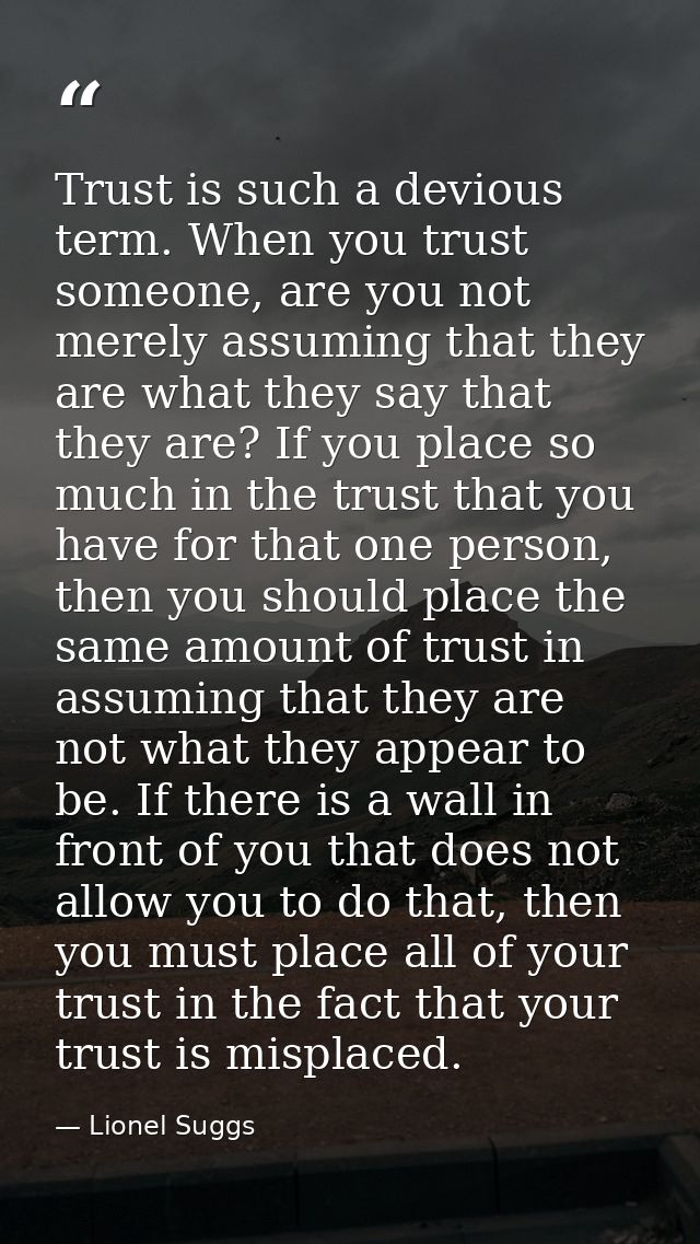 Trust is such a devious term. When you trust someone, are you not merely assuming that they are what they say that they  — Lionel Suggs