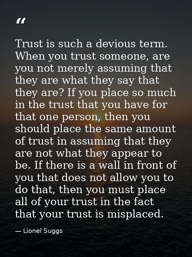 Trust is such a devious term. When you trust someone, are you not merely assuming that they are what they say that they  — Lionel Suggs