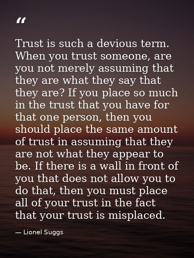 Trust is such a devious term. When you trust someone, are you not merely assuming that they are what they say that they  — Lionel Suggs