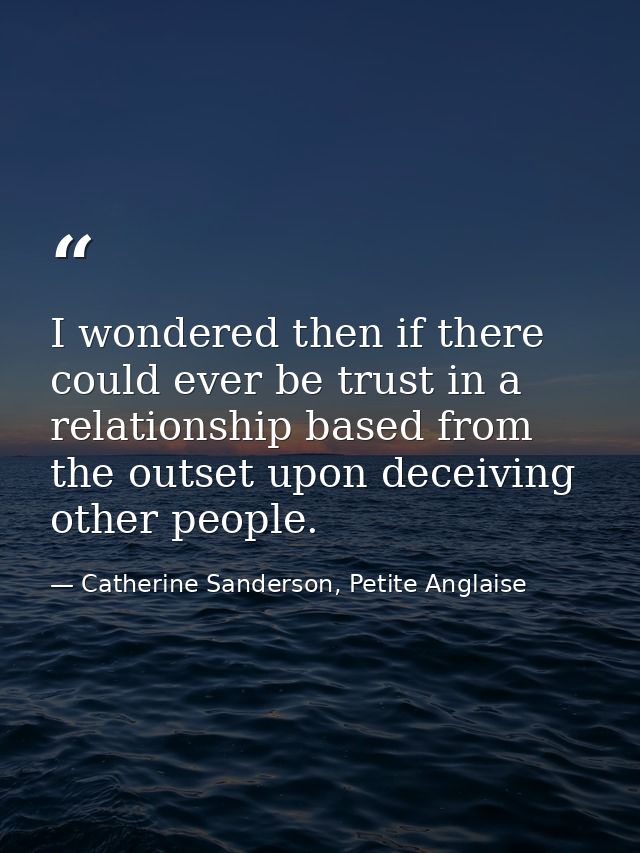 I wondered then if there could ever be trust in a relationship based from the outset upon deceiving other people. — Catherine Sanderson, Petite Anglaise