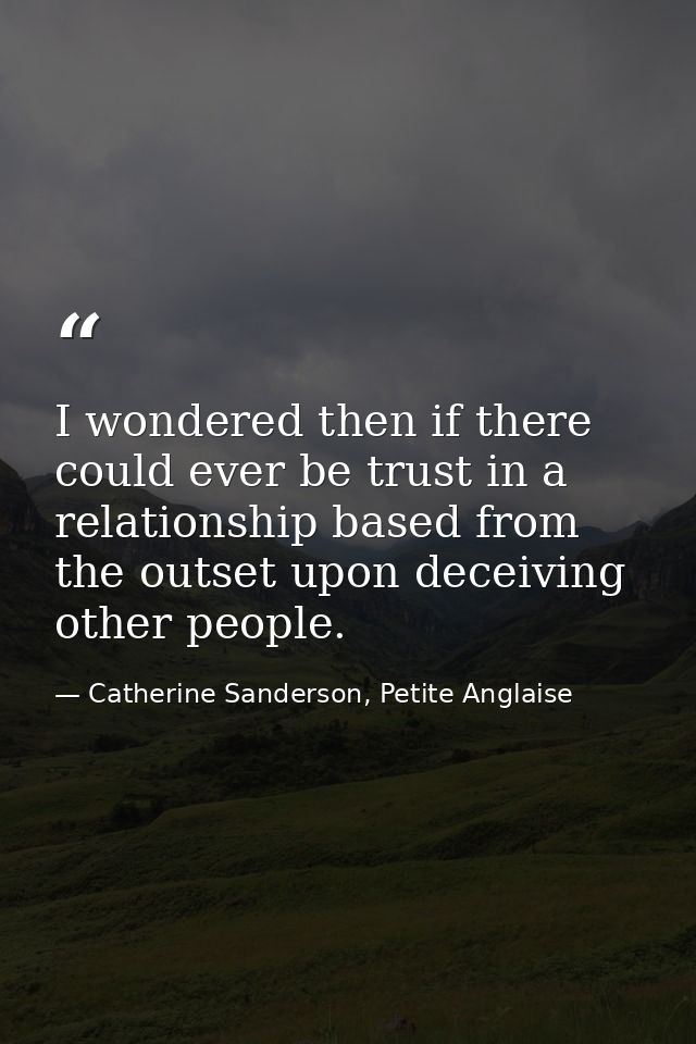 I wondered then if there could ever be trust in a relationship based from the outset upon deceiving other people. — Catherine Sanderson, Petite Anglaise