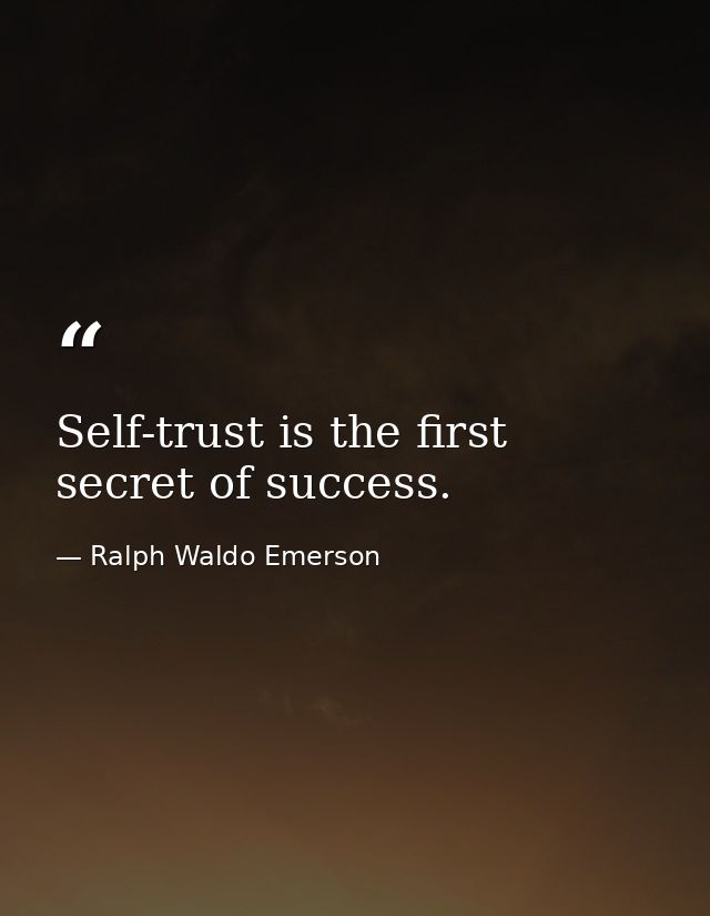 Self-trust is the first secret of success. — Ralph Waldo Emerson