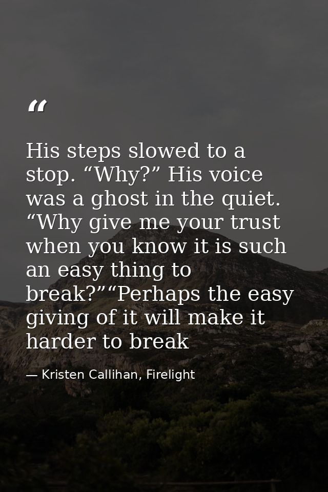 His steps slowed to a stop. “Why?” His voice was a ghost in the quiet. “Why give me your trust when you know it is such  — Kristen Callihan, Firelight