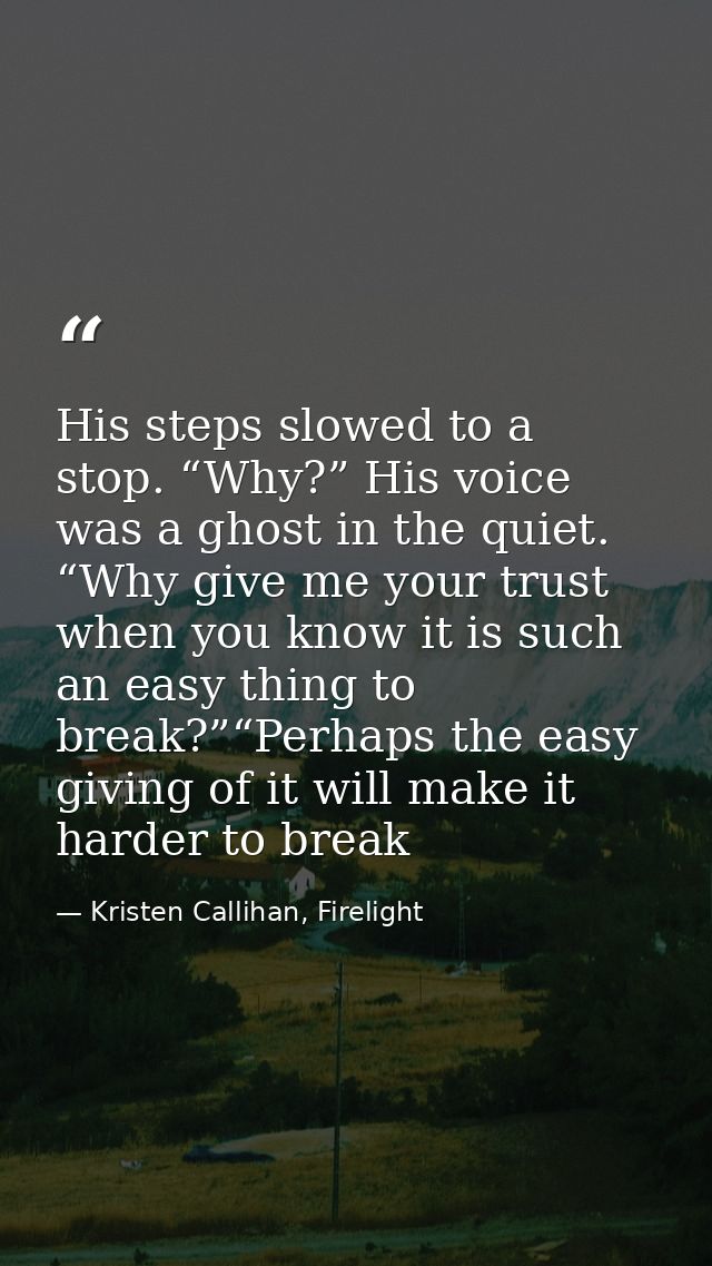 His steps slowed to a stop. “Why?” His voice was a ghost in the quiet. “Why give me your trust when you know it is such  — Kristen Callihan, Firelight