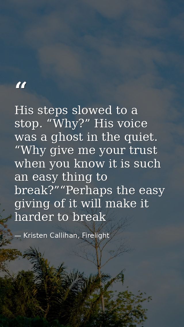 His steps slowed to a stop. “Why?” His voice was a ghost in the quiet. “Why give me your trust when you know it is such  — Kristen Callihan, Firelight