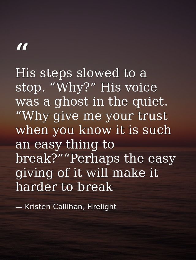 His steps slowed to a stop. “Why?” His voice was a ghost in the quiet. “Why give me your trust when you know it is such  — Kristen Callihan, Firelight
