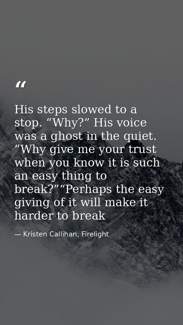His steps slowed to a stop. “Why?” His voice was a ghost in the quiet. “Why give me your trust when you know it is such  — Kristen Callihan, Firelight