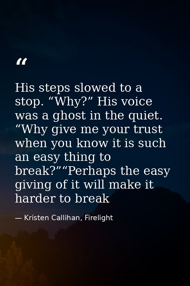 His steps slowed to a stop. “Why?” His voice was a ghost in the quiet. “Why give me your trust when you know it is such  — Kristen Callihan, Firelight