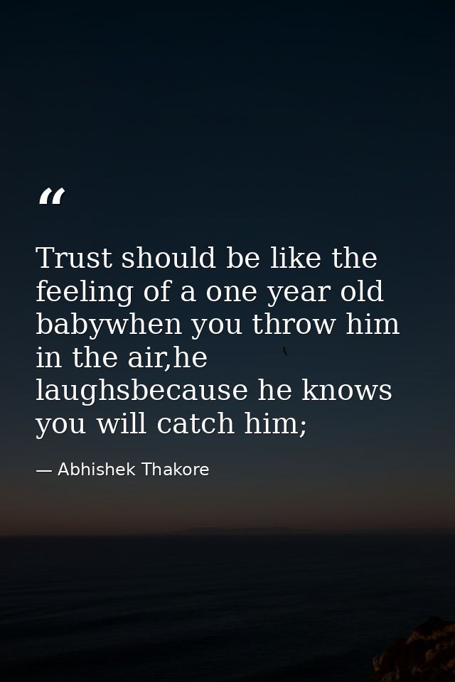 Trust should be like the feeling of a one year old babywhen you throw him in the air,he laughsbecause he knows you will  — Abhishek Thakore