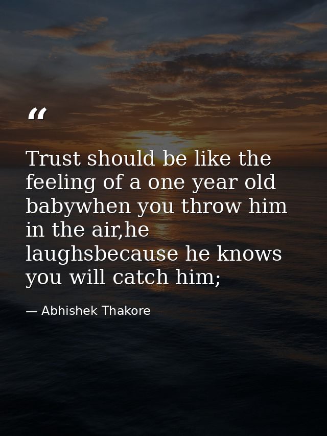 Trust should be like the feeling of a one year old babywhen you throw him in the air,he laughsbecause he knows you will  — Abhishek Thakore